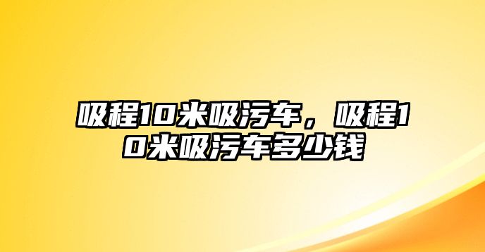 吸程10米吸污車，吸程10米吸污車多少錢