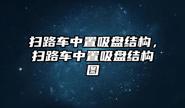 掃路車中置吸盤結(jié)構(gòu)，掃路車中置吸盤結(jié)構(gòu)圖