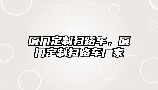 廈門定制掃路車，廈門定制掃路車廠家