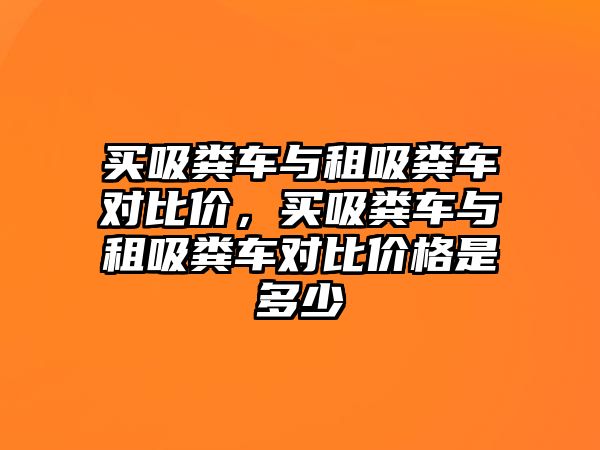 買吸糞車與租吸糞車對比價，買吸糞車與租吸糞車對比價格是多少