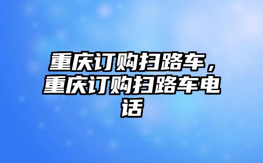 重慶訂購掃路車，重慶訂購掃路車電話