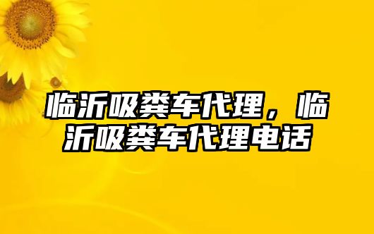 臨沂吸糞車代理，臨沂吸糞車代理電話