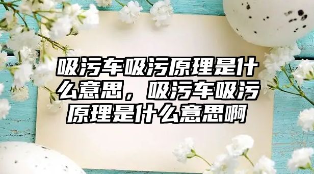 吸污車吸污原理是什么意思，吸污車吸污原理是什么意思啊