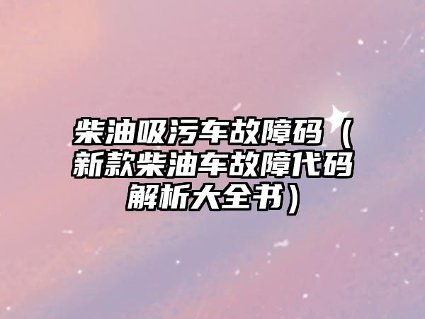 柴油吸污車故障碼（新款柴油車故障代碼解析大全書）