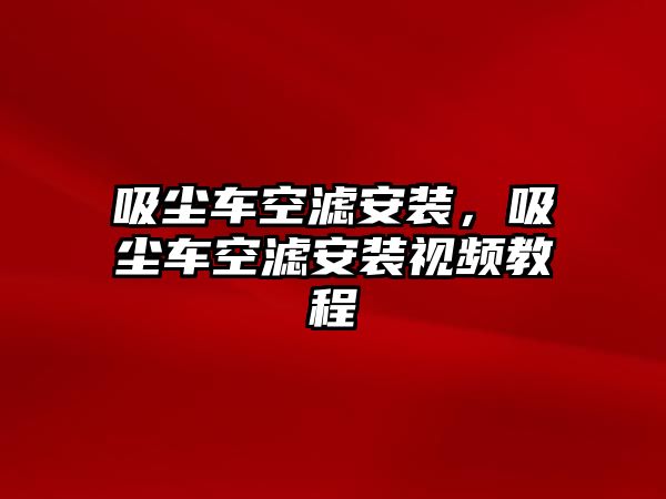 吸塵車空濾安裝，吸塵車空濾安裝視頻教程