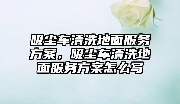 吸塵車清洗地面服務(wù)方案，吸塵車清洗地面服務(wù)方案怎么寫