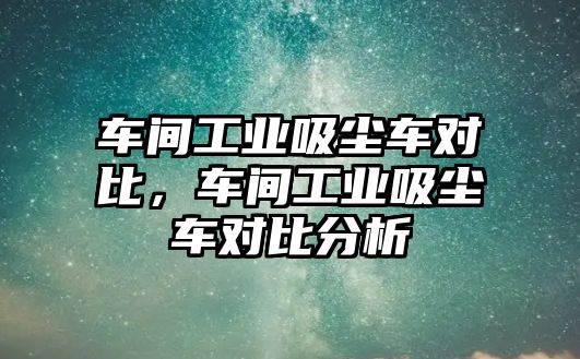 車間工業(yè)吸塵車對比，車間工業(yè)吸塵車對比分析