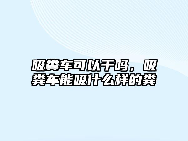 吸糞車可以干嗎，吸糞車能吸什么樣的糞