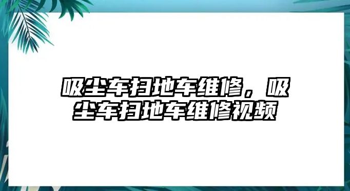 吸塵車掃地車維修，吸塵車掃地車維修視頻