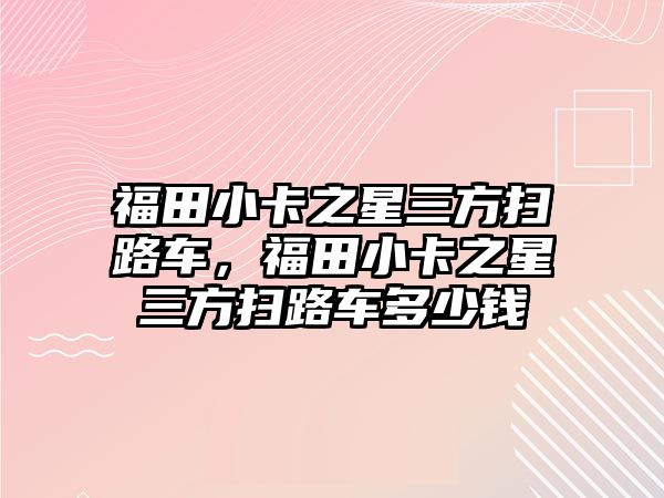 福田小卡之星三方掃路車，福田小卡之星三方掃路車多少錢