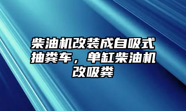 柴油機改裝成自吸式抽糞車，單缸柴油機改吸糞