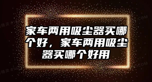 家車兩用吸塵器買哪個(gè)好，家車兩用吸塵器買哪個(gè)好用