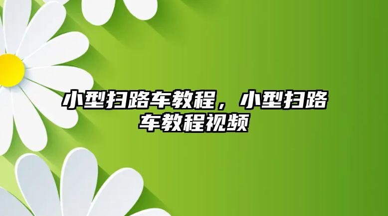 小型掃路車教程，小型掃路車教程視頻