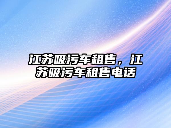 江蘇吸污車租售，江蘇吸污車租售電話