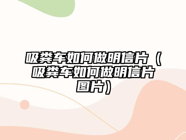 吸糞車如何做明信片（吸糞車如何做明信片圖片）