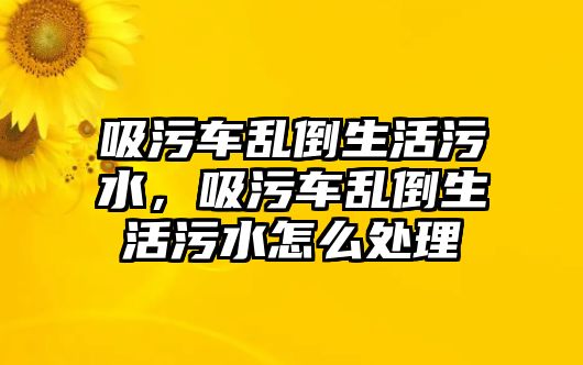 吸污車亂倒生活污水，吸污車亂倒生活污水怎么處理