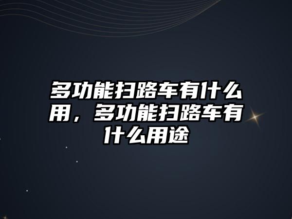 多功能掃路車有什么用，多功能掃路車有什么用途