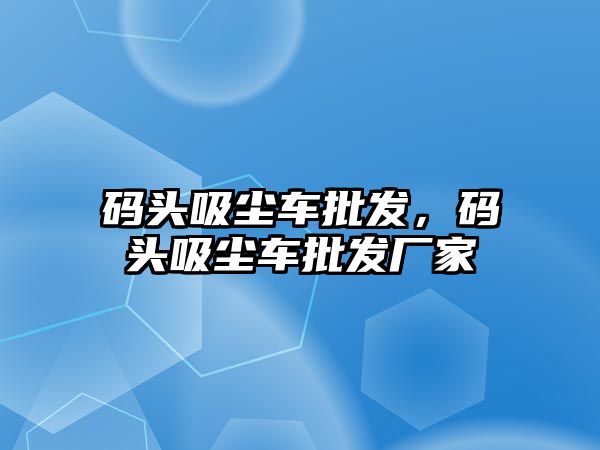 碼頭吸塵車批發(fā)，碼頭吸塵車批發(fā)廠家