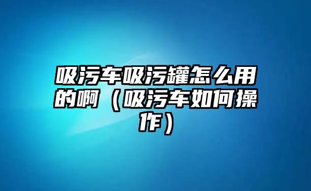 吸污車吸污罐怎么用的?。ㄎ圮嚾绾尾僮鳎?/>	
							</a> 
						</div>
						<div   id=