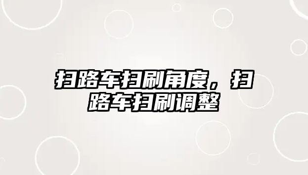 掃路車掃刷角度，掃路車掃刷調(diào)整