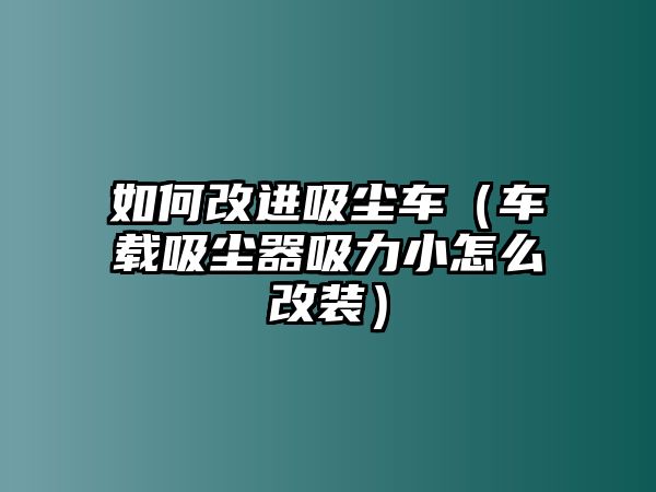 如何改進(jìn)吸塵車（車載吸塵器吸力小怎么改裝）