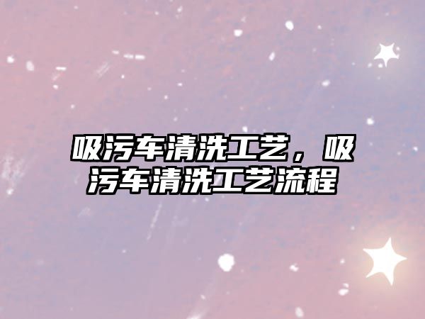 吸污車清洗工藝，吸污車清洗工藝流程