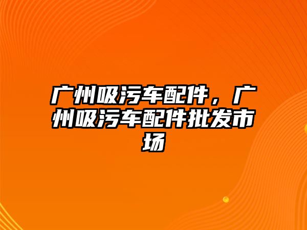 廣州吸污車配件，廣州吸污車配件批發(fā)市場(chǎng)