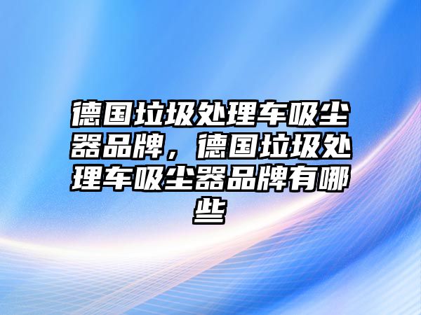 德國垃圾處理車吸塵器品牌，德國垃圾處理車吸塵器品牌有哪些