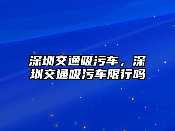 深圳交通吸污車，深圳交通吸污車限行嗎