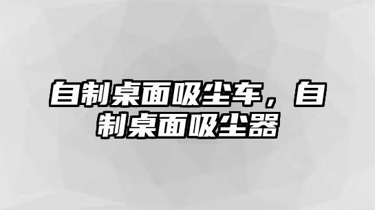 自制桌面吸塵車，自制桌面吸塵器