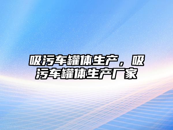 吸污車罐體生產(chǎn)，吸污車罐體生產(chǎn)廠家