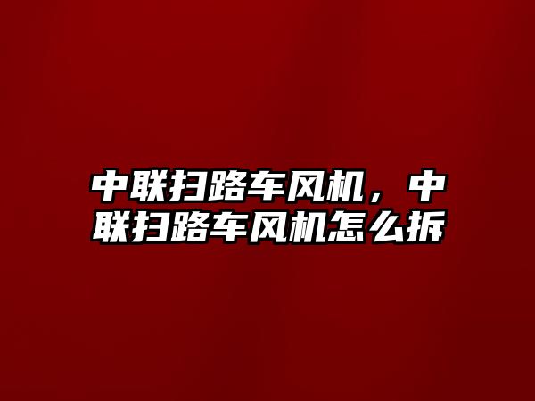 中聯(lián)掃路車風(fēng)機(jī)，中聯(lián)掃路車風(fēng)機(jī)怎么拆