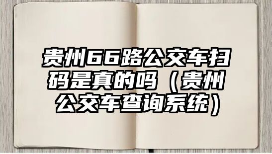 貴州66路公交車掃碼是真的嗎（貴州公交車查詢系統(tǒng)）