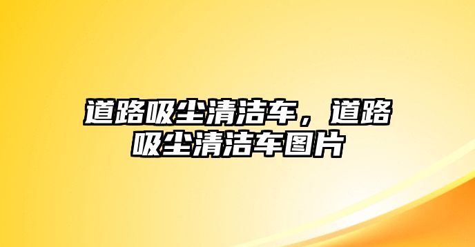 道路吸塵清潔車，道路吸塵清潔車圖片