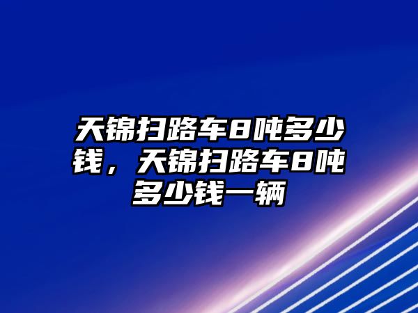 天錦掃路車8噸多少錢，天錦掃路車8噸多少錢一輛