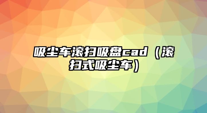 吸塵車滾掃吸盤cad（滾掃式吸塵車）