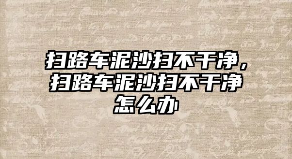 掃路車泥沙掃不干凈，掃路車泥沙掃不干凈怎么辦