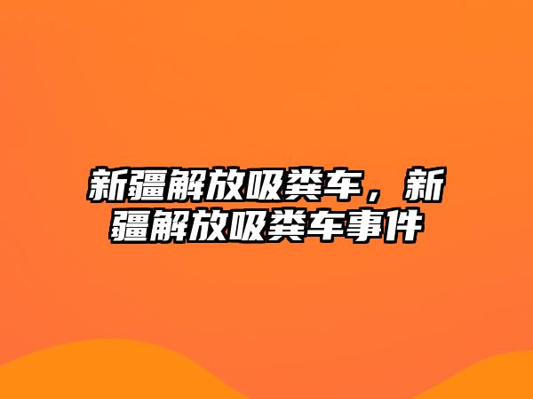 新疆解放吸糞車，新疆解放吸糞車事件