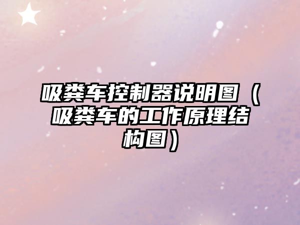 吸糞車控制器說明圖（吸糞車的工作原理結(jié)構(gòu)圖）