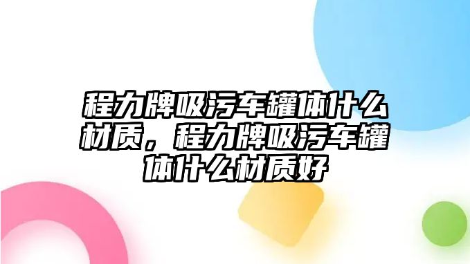 程力牌吸污車罐體什么材質，程力牌吸污車罐體什么材質好