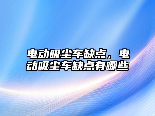 電動吸塵車缺點，電動吸塵車缺點有哪些