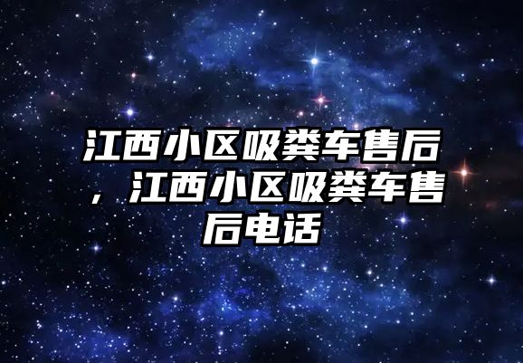 江西小區(qū)吸糞車售后，江西小區(qū)吸糞車售后電話