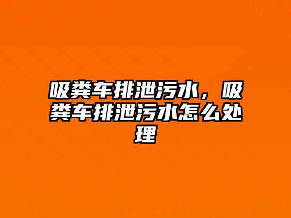 吸糞車排泄污水，吸糞車排泄污水怎么處理