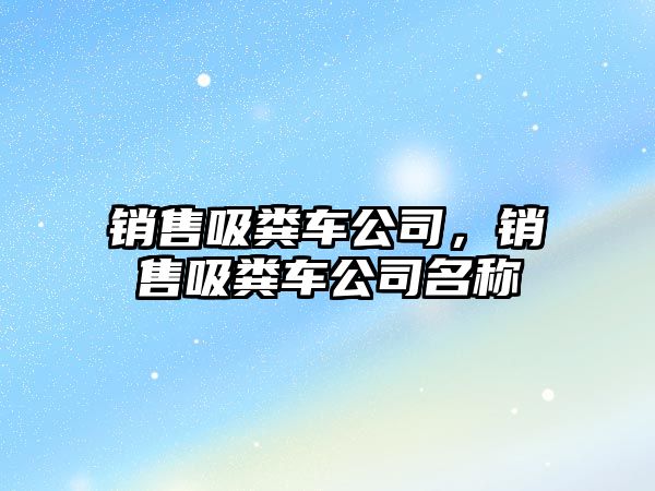 銷售吸糞車公司，銷售吸糞車公司名稱