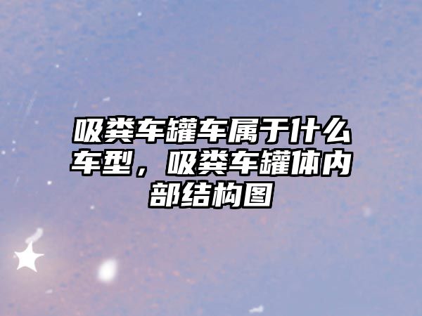 吸糞車罐車屬于什么車型，吸糞車罐體內(nèi)部結(jié)構(gòu)圖