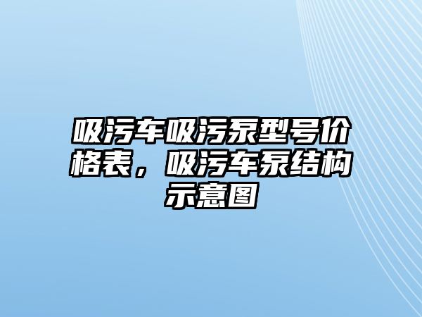 吸污車吸污泵型號(hào)價(jià)格表，吸污車泵結(jié)構(gòu)示意圖