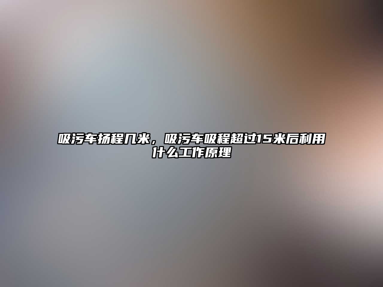 吸污車揚程幾米，吸污車吸程超過15米后利用什么工作原理