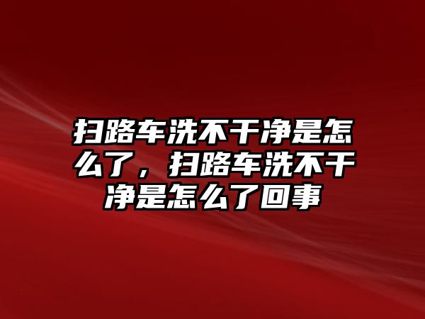 掃路車洗不干凈是怎么了，掃路車洗不干凈是怎么了回事