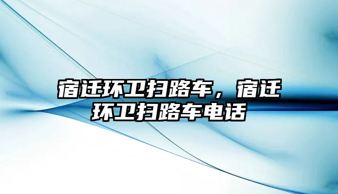 宿遷環(huán)衛(wèi)掃路車，宿遷環(huán)衛(wèi)掃路車電話