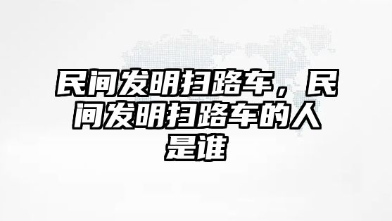 民間發(fā)明掃路車，民間發(fā)明掃路車的人是誰(shuí)